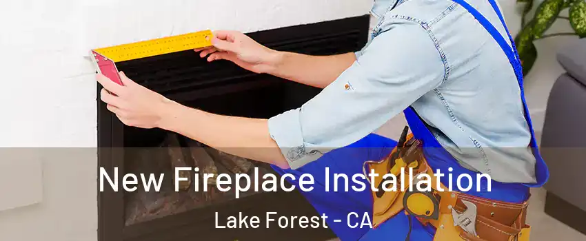  New Fireplace Installation Lake Forest - CA